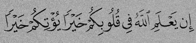 “If Allah finds goodness in your hearts, He will give you better.” ~ Qur'an 8:70