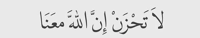 “Do not worry; Allah is certainly with us.” (Qur'an 9 : 40)
