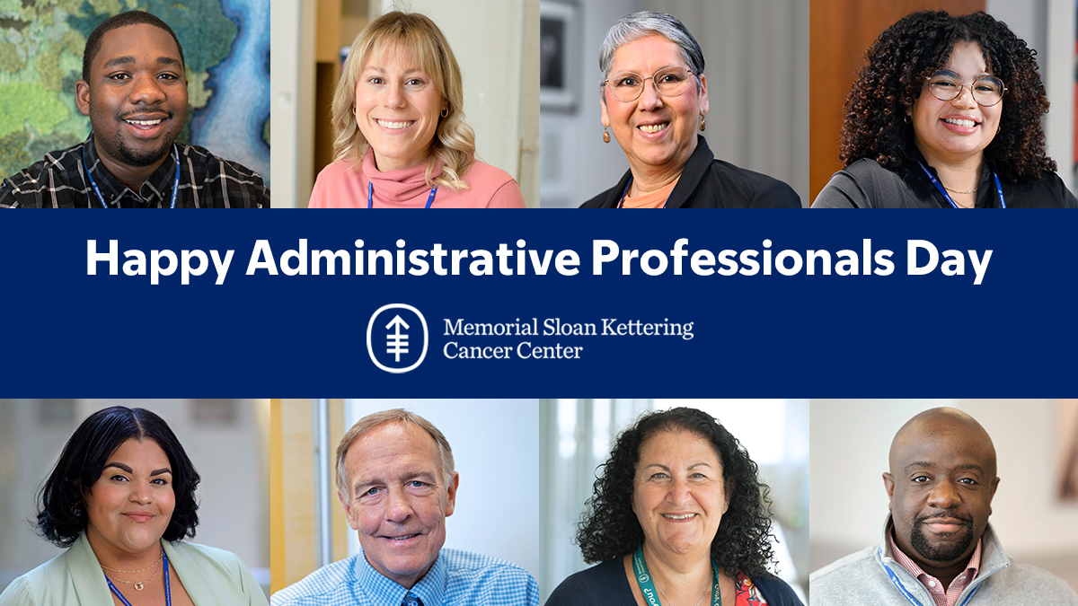 This Administrative Professionals Day, I’d like to acknowledge our extraordinary colleagues for their countless contributions in support of MSK’s mission.