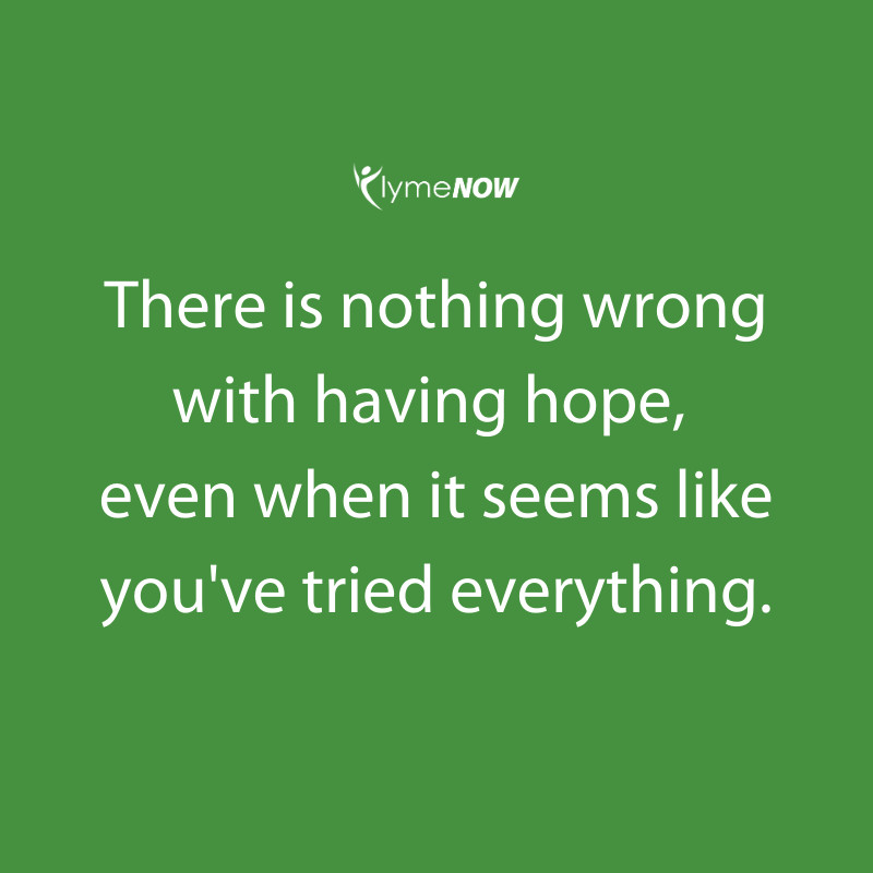 We know how hard it is to have hope when you've been let down so many times before. Continue to have hope. Continue to try everything you can. #LymeNow #ChronicLyme