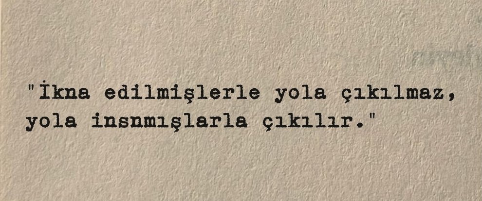 'İkna edilmişlerle yola çıkılmaz, yola insnmışlarla çıkılır.'