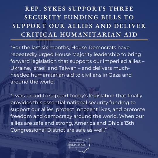 Last week, Rep. Sykes supported legislation that would send $95 billion of critical security and humanitarian aid to our allies. Today, President Biden signed this bill into law. Rep. Sykes will always work to keep the people of #OH13 safe from threats at home and abroad.
