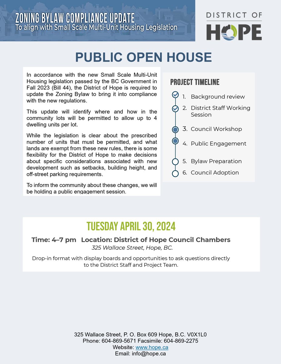 Join us to learn about the new Small Scale Multi-Unit Housing legislation (Bill 44), mandated Zoning Bylaw update, and proposed amendments. 
 Public Open House 
 TUESDAY, APRIL 30
 Time: 4–7pm
 Venue: District of Hope Council Chambers