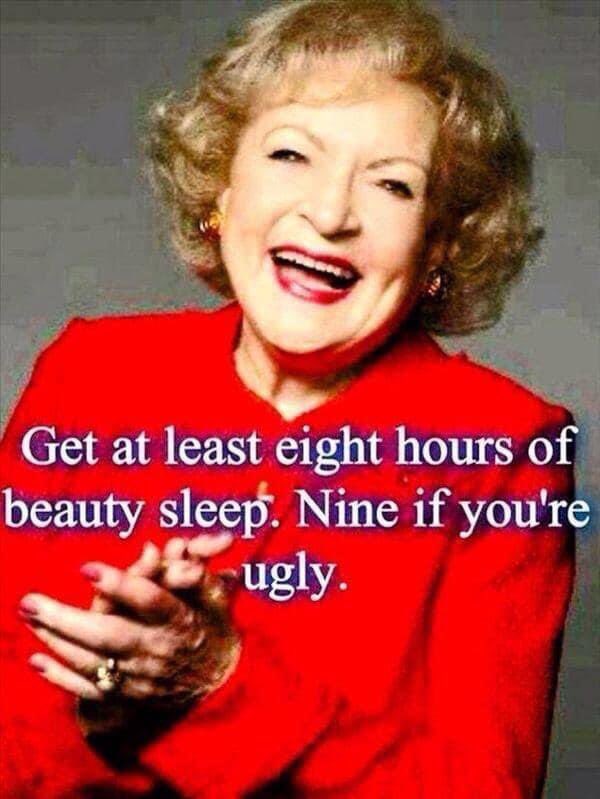 Get at least eight hours of beauty sleep. Nine if you're ugly. — Betty White