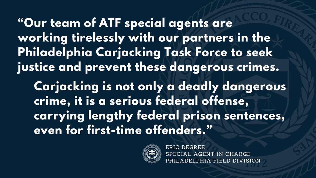 “Carjacking is not only a deadly dangerous crime, it is a serious federal offense, carrying lengthy federal prison sentences, even for first-time offenders.”
Eric DeGree, Special Agent in Charge ATF Philadelphia Field Division