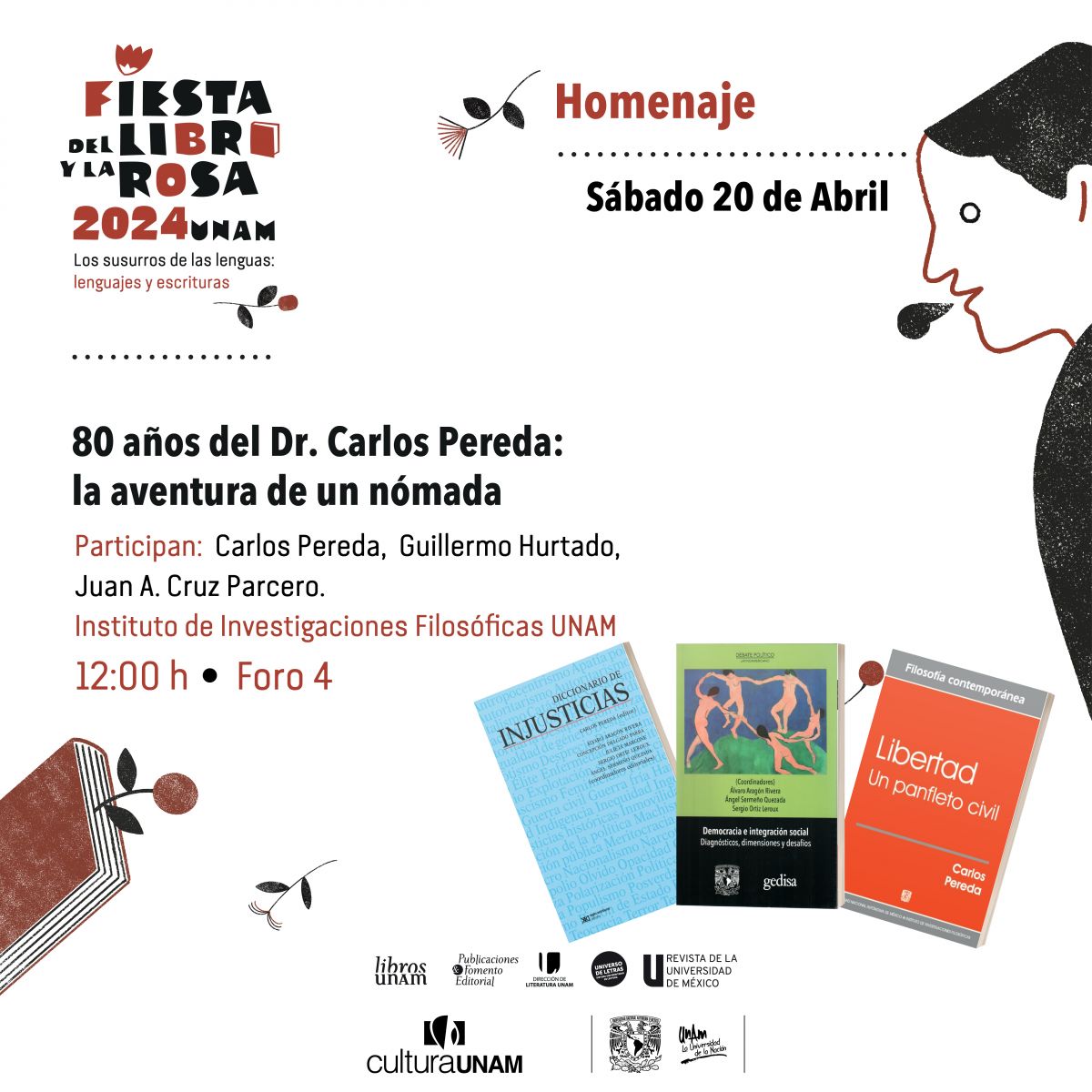 FIESTA DEL LIBRO Y LA ROSA HOMENAJE «80 años del Dr. Carlos Pereda: la aventura de un nómada» Participan: Carlos Pereda • Guillermo Hurtado • Juan Antonio Cruz Parcero Sábado 20/abril/2024 • 12H | CDMX FORO 4 - Centro Cultural Universitario, UNAM Ciudad Universitaria