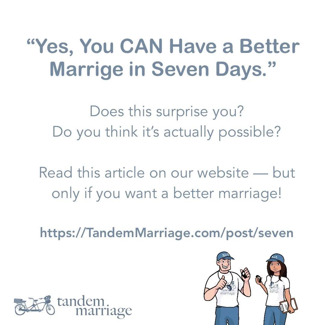 “Yes, You CAN Have a Better Marrige in Seven Days.”
 
Does this surprise you?
Do you think it’s actually possible?
 
Read this article on our website — but only if you want a better marriage!
 
TandemMarriage.com/post/seven
 
#MarriageEducation #MarriageGoals #TeamUs