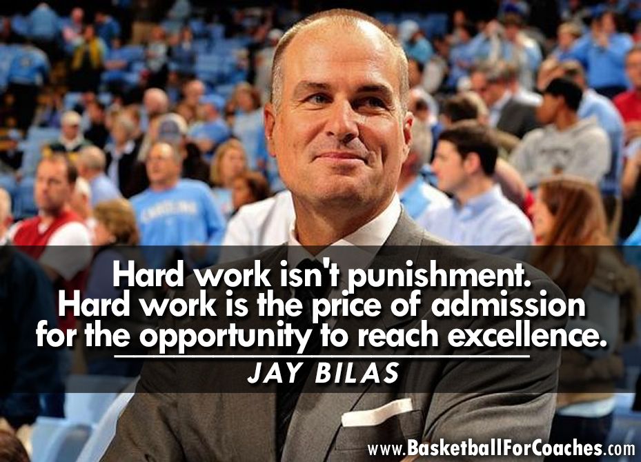 "Hard work isn't punishment.

Hard work is the price of admission for the opportunity to reach excellence"

- Jay Bilas