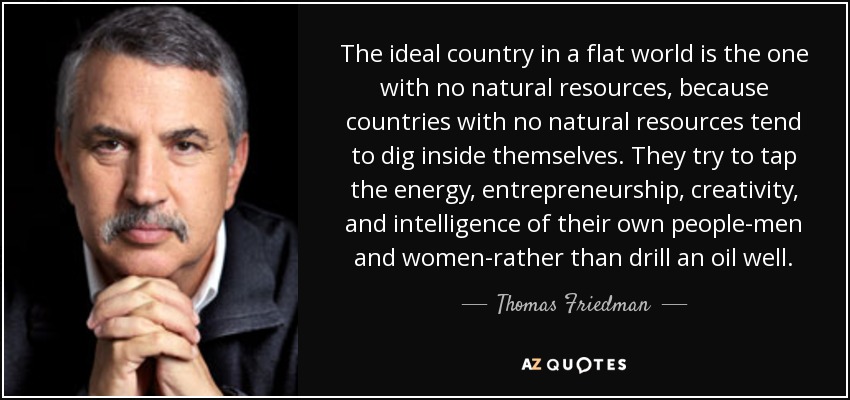 There's a massive different between the country being rich and the people being rich. Places that have a lot of natural resources in this era is nothing more than hell for the people who happen to live there. Like Tom Friedman önce said,