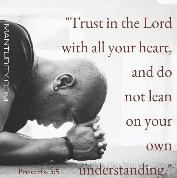 Proverbs 3:5   “Trust in the LORD with all thine heart; and lean not unto thine own understanding.”