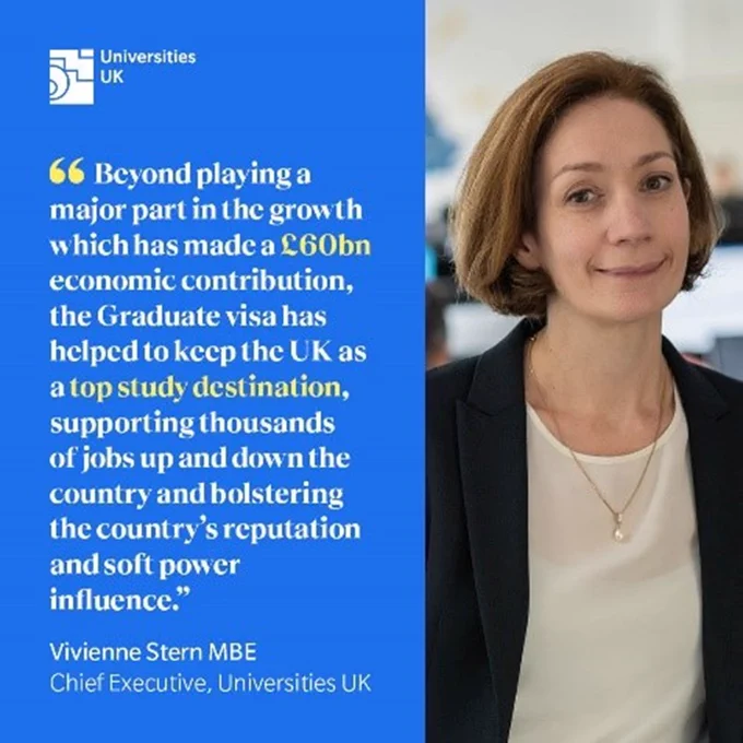 Picture of Vivienne Stern MBE, Chief Executive of Universities UK
Quote saying "Beyond playing a major part in the growth which has made a £60 billion economic contribution, the Graduate visa has helped to keep the UK as a top study destination, supporting thousands of jobs up and down the country and bolstering the country's reputation and soft power influence."