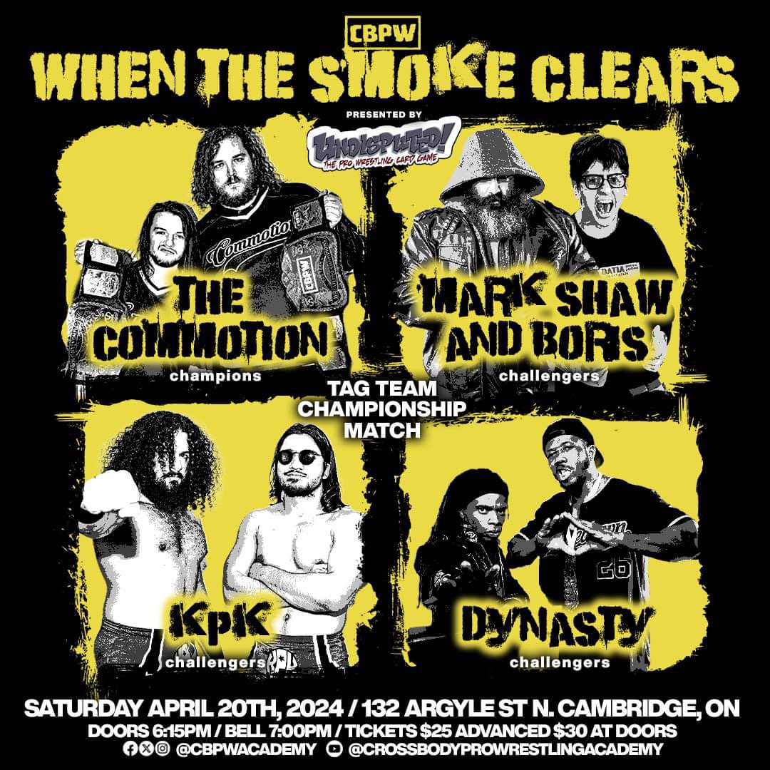 CBPW Tag Team Championship: (C) The Commotion vs KPK vs Dynasty vs Mark Shaw & Boris Crobos CBPW: When The Smoke Clears Presented By: Undisputed! The Wrestling Card Game Saturday April 20, 2024 132 Argyle St N. Cambridge, ON Doors: 6:15pm Bell: 7pm Tickets: $25 - $30 At The Door