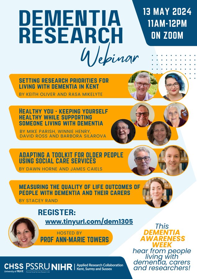  The image is a promotional poster for a Dementia Research Webinar scheduled for 13 May 2024, from 11 AM to 12 PM, accessible via Zoom. The poster is in a bright, eye-catching colour scheme of yellow and blue, with white text that stands out for readability. The event appears to be held during Dementia Awareness Week. The webinar will cover various topics: "Setting Research Priorities for Living with Dementia in Kent" presented by Keith Oliver and Rasa Mikelyte. "Healthy You - Keeping Yourself Healthy While Supporting Someone Living with Dementia" by Mike Parish, Winnie Henry, David Ross, and Barbora Silarova. "Adapting a Toolkit for Older People Using Social Care Services" by Dawn Horne and James Cailes. "Measuring the Quality of Life Outcomes of People with Dementia and Their Carers" by Stacey Rand. The event is hosted by Prof Ann-Marie Towers. The poster encourages interested individuals to register at a provided TinyURL link. There are images of nine individuals who are likely the speakers or organizers of the event, arrayed in a friendly and approachable manner. The poster also includes logos from CHSS, PSSRU, NIHR, and Applied Research Collaboration Kent, Surrey and Sussex, indicating the organising or sponsoring institutions. The bottom of the poster emphasises the opportunity to hear from people living with dementia, carers, and researchers. The overall design is professional, informative, and seems aimed at engaging a wide audience, including those living with dementia, their carers, and professionals in the field.