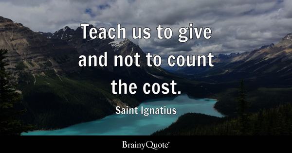 'Teach us to give and not to count the cost.'

~Saint Ignatius of Loyola #leadership #quote