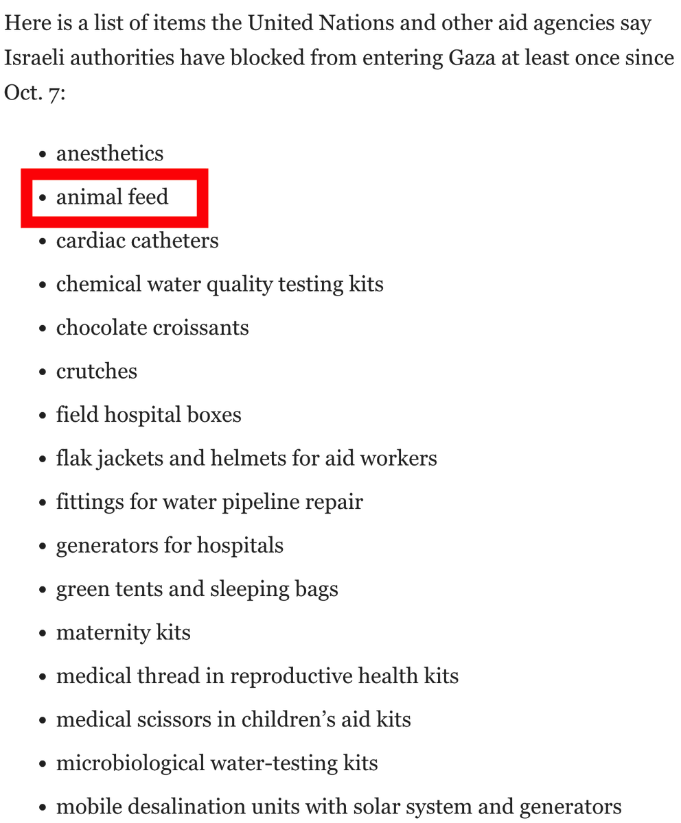 Famished Gazans have been eating animal feed to survive. So Israel decided to BAN animal feed as well! The depravity is unfathomable...