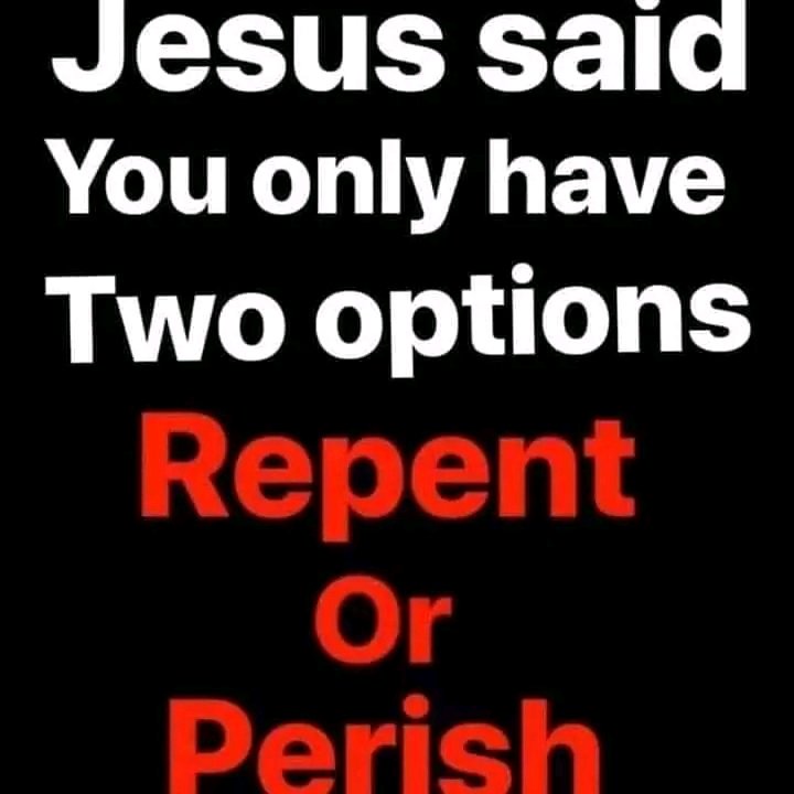Luke 13:5 No, I tell you; but unless you repent, you will all likewise perish.