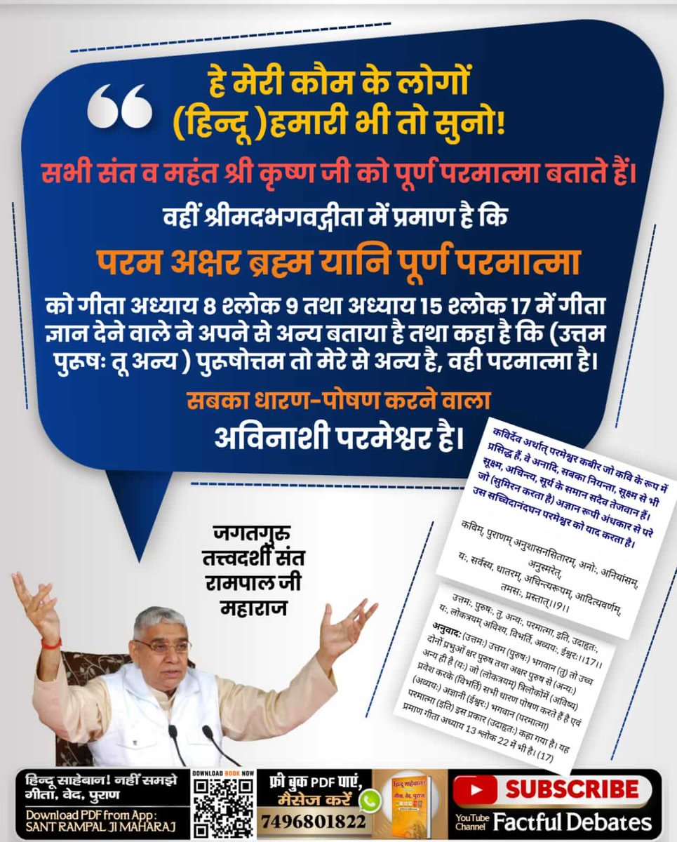 #हे_मेरी_कौम_के_हिंदुओं
हे मेरी कौम के लोगों " (हिन्दू) हमारी भी तो सुनो! सभी संत व महंत श्री कृष्ण जी को पूर्ण परमात्मा बताते हैं। वहीं श्रीमदभगवद्गीता में प्रमाण है कि परम अक्षर ब्रह्म यानि पूर्ण परमात्मा को गीता अध्याय 8 श्लोक 9 तथा