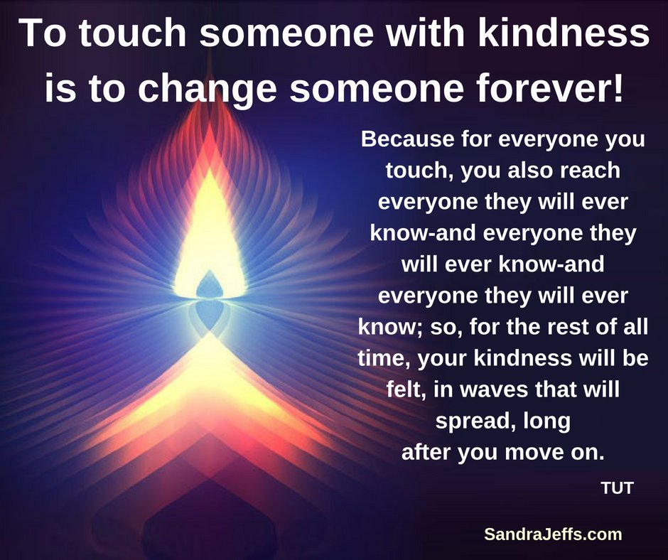 To touch someone with kindness is to change them forever. Be that person for yourself and others sandrajeffs.com/pages/kindness…