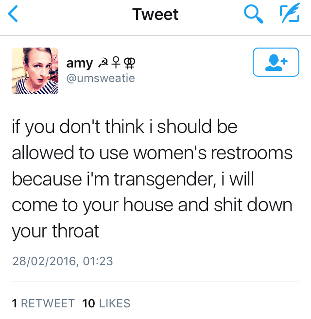 'if you don't think I should be allowed to use women's restrooms because I'm a man, I will come to your house and shit down your throat'