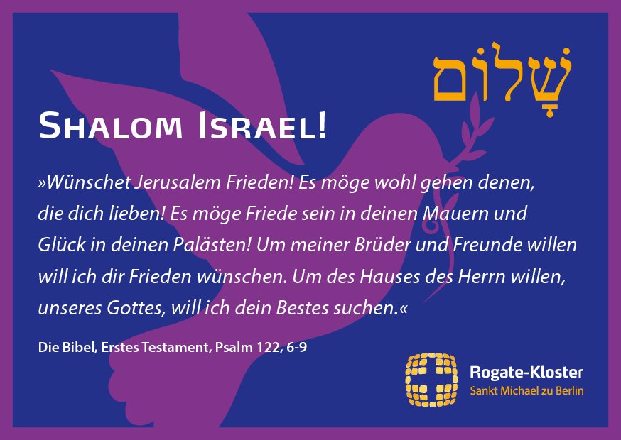 Wünschet Jerusalem Frieden! Es möge wohl gehen denen, die dich lieben! Es möge Friede sein in deinen Mauern und Glück in deinen Palästen! Um meiner Brüder und Freunde willen will ich dir Frieden wünschen... 

Die Bibel, Erstes Testament, Psalm 122, 6-9 #israel