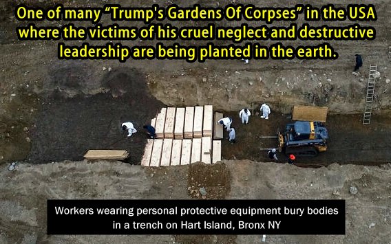 There were 'Gardens Of Corpses', many of them unidentified, when Trump was President. His Covid-19 lies and misinformation killed thousands of people. NO NATION LOST MORE PEOPLE TO COVID-19 THAN THE USA. If Trump regains power we will be filling more MASS GRAVES!