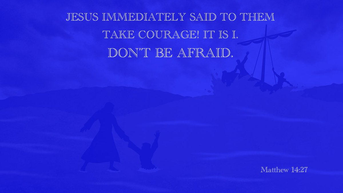 Jesus said, “Do not be Afraid.” Matthew 28:10