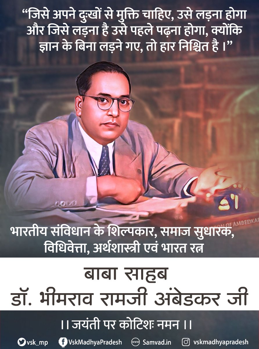 'जिसे अपने दुःखों से मुक्ति चाहिए, उसे लड़ना होगा और जिसे लड़ना है उसे पहले पढ़ना होगा, क्योंकि ज्ञान के बिना लड़ने गए तो हार निश्चित है।' संविधान के शिल्पकार, समाज सुधारक, विधिवेत्ता, अर्थशास्त्री एवं भारत रत्न #डॉ_भीमराव_रामजी_अंबेडकर उपाख्य #बाबासाहब की जयंती पर कोटिशः नमन।