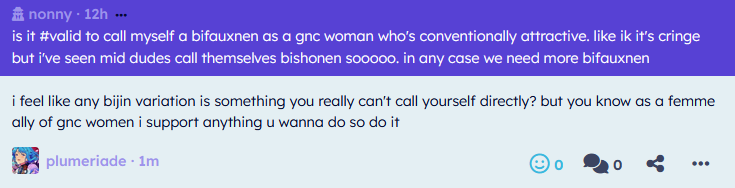 is it #valid to call myself a bifauxnen as a gnc woman who's conventionally attractive. like ik it's cringe but i've seen m… — i feel like any bijin variation is something you really can't call yourself directly? but you know as a femme ally of gnc wo… retrospring.net/@plumeriade/a/…