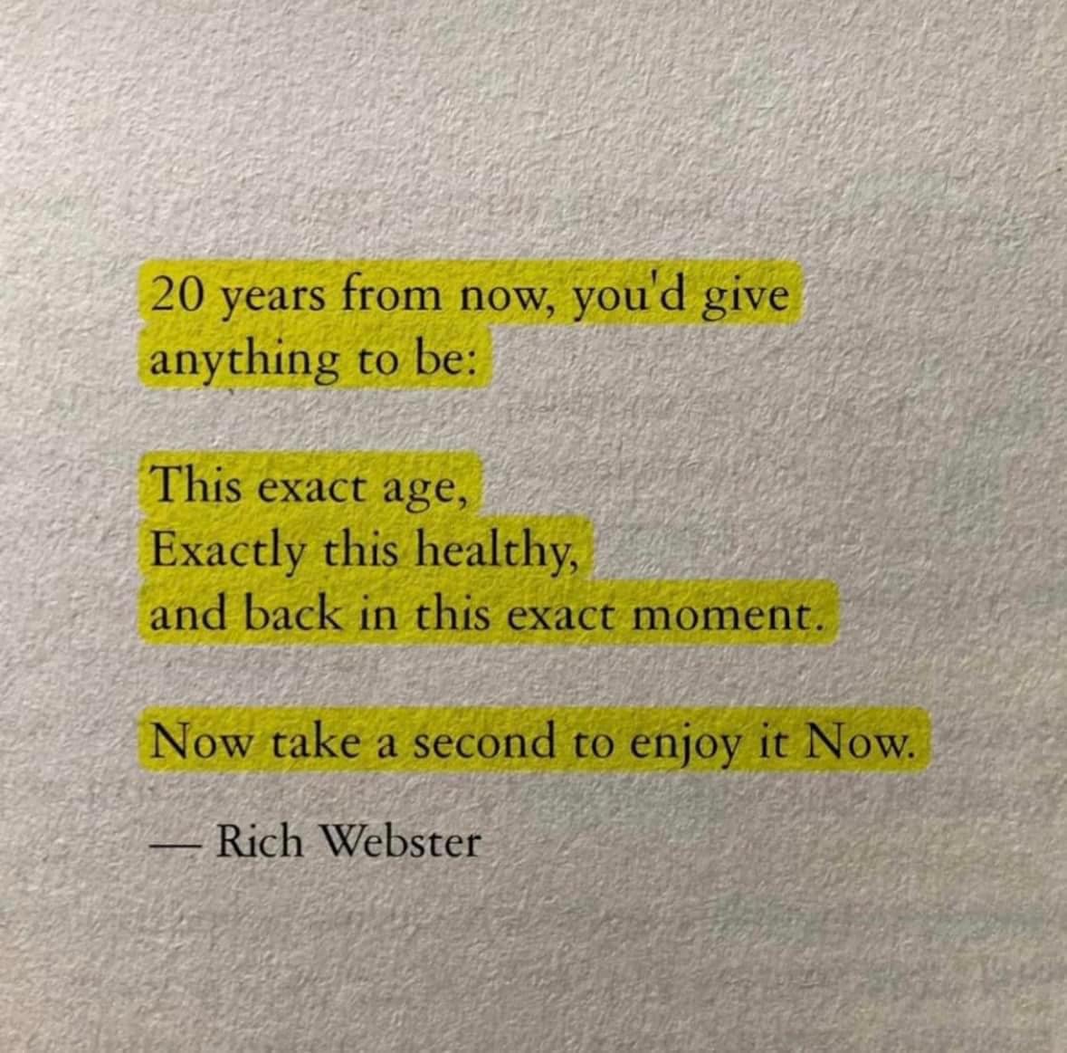 Enjoy where you are and who you are right now.