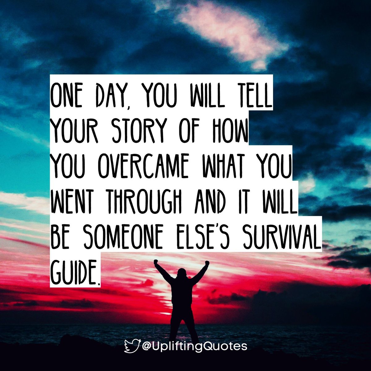 One day, you will tell your story of how you overcame what you went through and it will be someone else's survival guide.