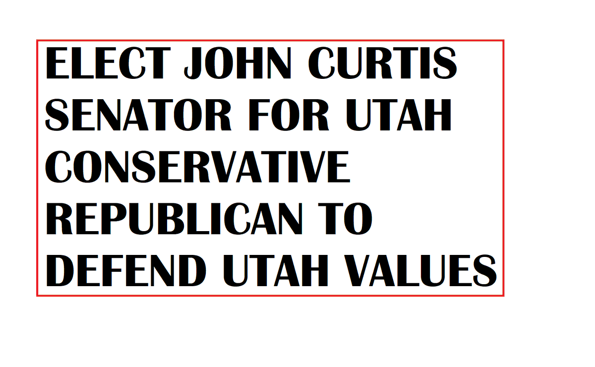 ELECT JOHN CURTIS SENATOR FOR UTAH. JOHN REPRESENTS THE CONSERVATIVE VALUES OF PEOPLE OF UTAH