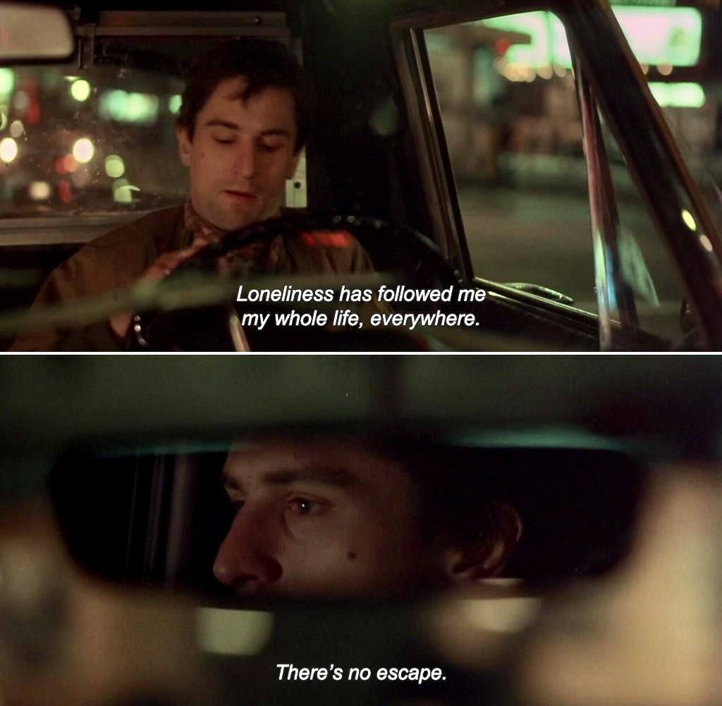 Psychoanalysis at the movies “Loneliness has followed me my whole life, everywhere. There’s no escape.” Robert De Niro being Travis Bickle in Taxi Driver by Martin Scorsese, 1976