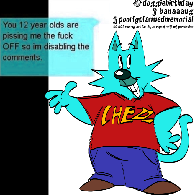 Chezzter drawn over a meme that depicts an old youtube video. Chezzter is in a side lean, one hand on his hip and the other gesturing to a cyan-colored text box that says "You 12 year olds are pissing me the fuck OFF so im disabling the comments."