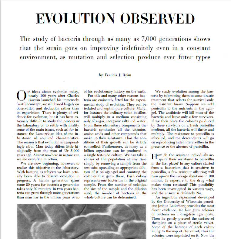 Jika evolusi itu ada, bisakah ia diamati? Bisa.

Ini adalah contoh evolusi eksperimental terawal (tahun 1953) yang saya ketahui dimana evolusi bisa diamati langsung pada 7000 generasi bakteri E. coli yang berevolusi menjadi resisten terhadap penisilin.
jstor.org/stable/24944373