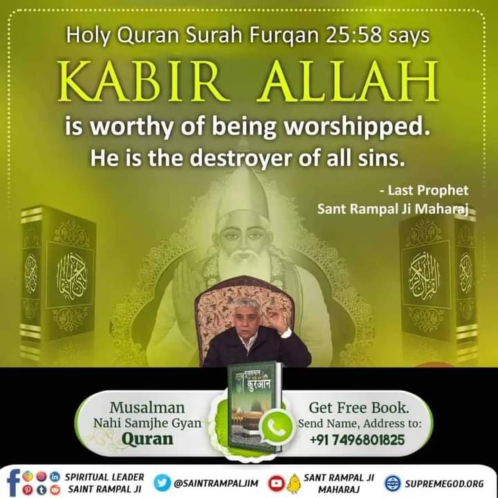 #HiddenSecretsInQuran
 Quran Sharif, Surat Furqani:. 25, Verse 52, 58-59
It is said in these verses that in reality, Kabir Allah is worthy of being worshipped (Ibaadaii Kabira). This Kabir is that same Purna Parmatma who created the nature in six days and sat on the throne on th