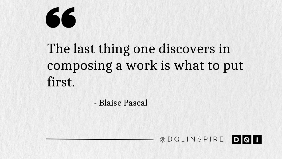 The last thing one discovers in composing a work is what to put first. #BlaisePascal #dq_inspire