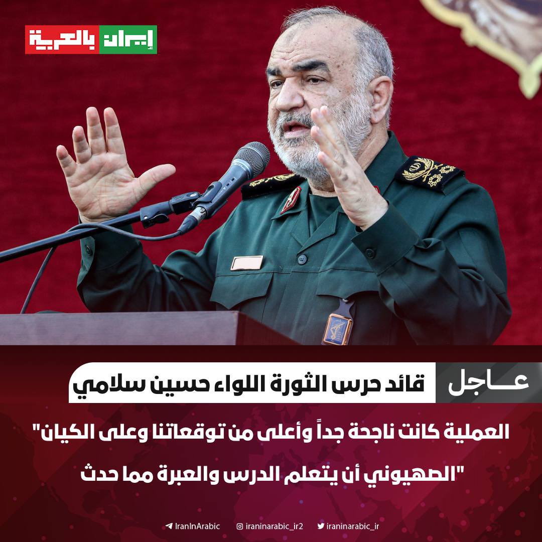 قائد حرس الثورة اللواء حسين سلامي: 

- العملية كانت ناجحة جداً وأعلى من توقعاتنا وعلى الكيان الصهيوني أن يتعلم الدرس والعبرة مما حدث.