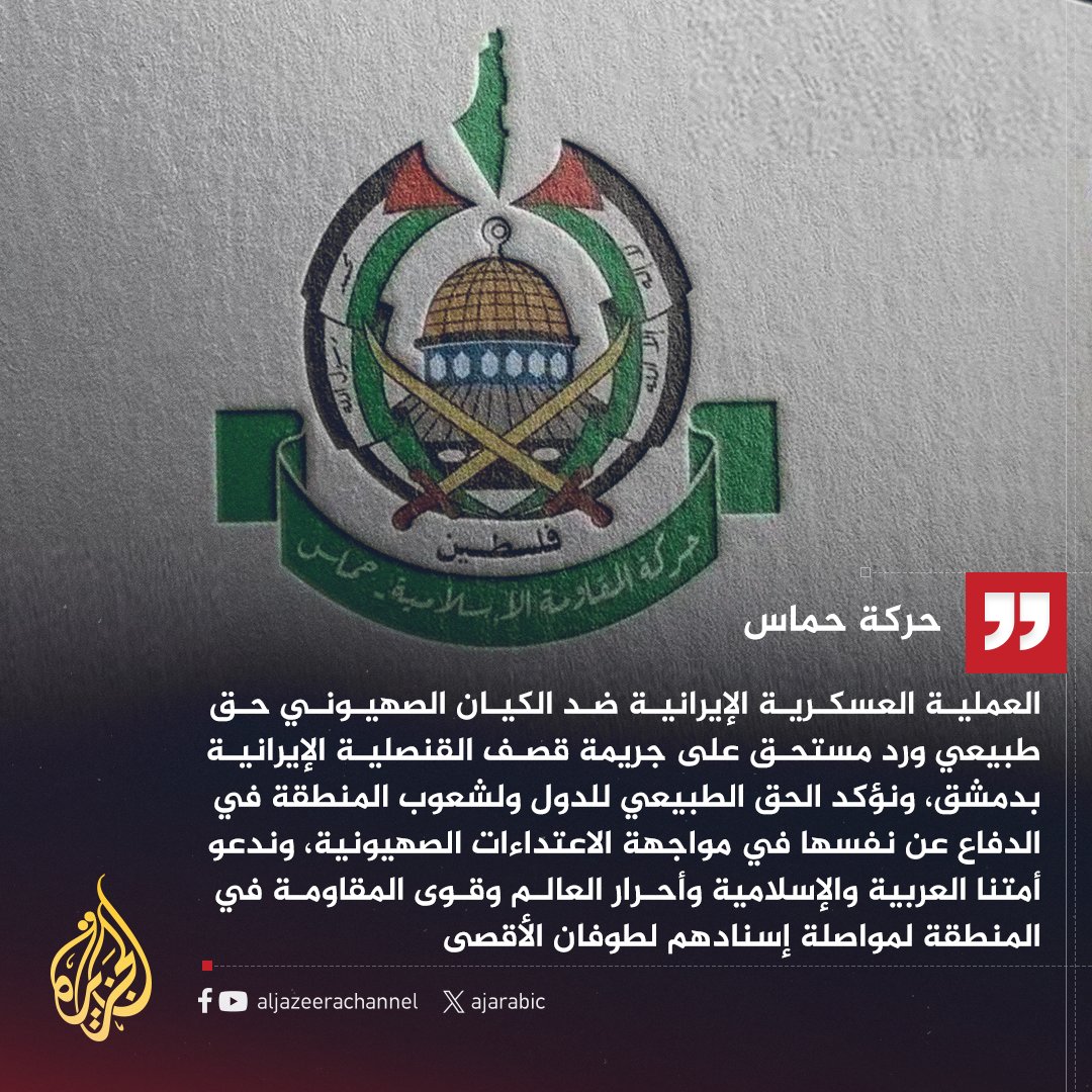 حماس: العملية العسكرية الإيرانية ضد الكيان الصهيوني حق طبيعي ورد مستحق على جريمة قصف القنصلية الإيرانية بدمشق، ونؤكد حق دول وشعوب المنطقة في الدفاع عن نفسها ‌