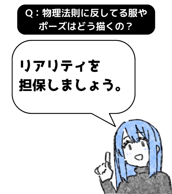 A:リアリティを担保しましょう。

最終的には想像ですね。
でも、リアリティを担保すればそれっぽく見えます。
なぜなら、人間は想像で情報を補完できるからです。

例えば、漫画は一枚絵の連続なので動いていません。
どんなに頑張ってもアニメのようには動きません。… 
