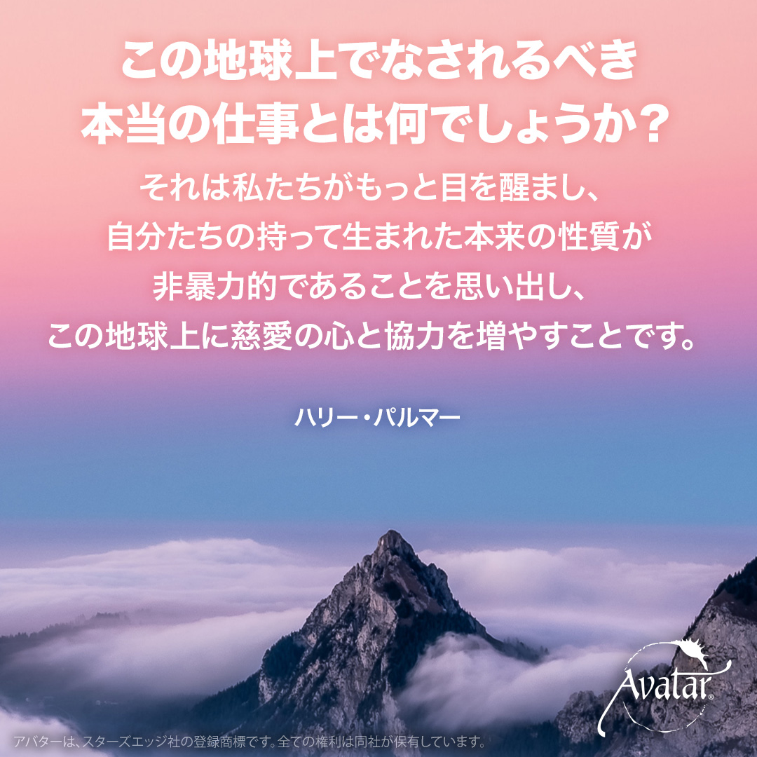 AvatarcourseJP's tweet photo. この地球上でなされるべき本当の仕事とは何でしょうか？

それは私たちがもっと目を醒まし、自分たちの持って生まれた本来の性質が非暴力的であることを思い出し、この地球上に慈愛の心と協力を増やすことです。
ハリー・パルマ― https://t.co/KMh9FNKd5b