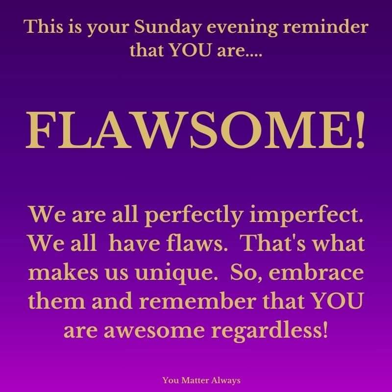 Hello you fabulous bunch, this is your Sunday evening reminder that you are FLAWSOME. Perfectly Imperfect 💜💜💜 #YouMatterAlways #sundayeveningreminder #whoyouarematters #AllThatYouAre #flawsome