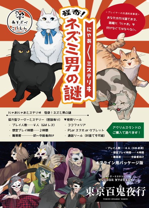 #ゲームマーケット2024春
マーダーミステリー
『にゃあにゃあミステリヰ 怪奇!ネズミ男の謎』

ー共通約束事項ー
あなたがたは猫である。語尾に「にゃあ」を付けなくてはならない

・4人(GMレス)
・初〜中級者向け

新作と「東京百鬼夜行」のパッケージ版をひっさげて参ります。どうぞよしなに。 