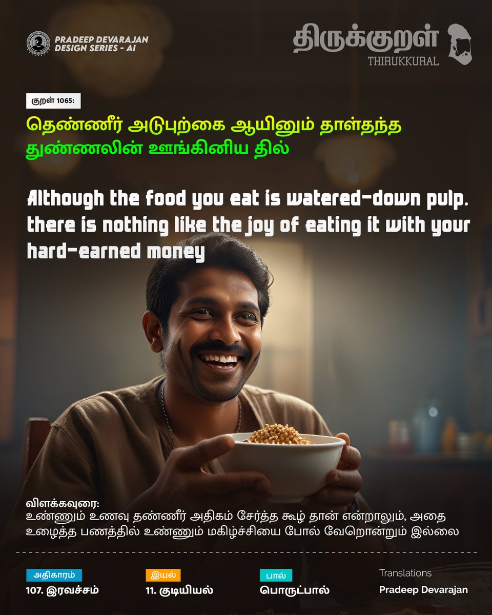 Kural No: 1065
Although the food you eat is watered-down pulp, there is nothing like the joy of eating it with your hard-earned money
#Thirukkural - Celebrating Tamil!
Universal Book of Principles
#pradeedesignseries #இரவச்சம் #Iravacham