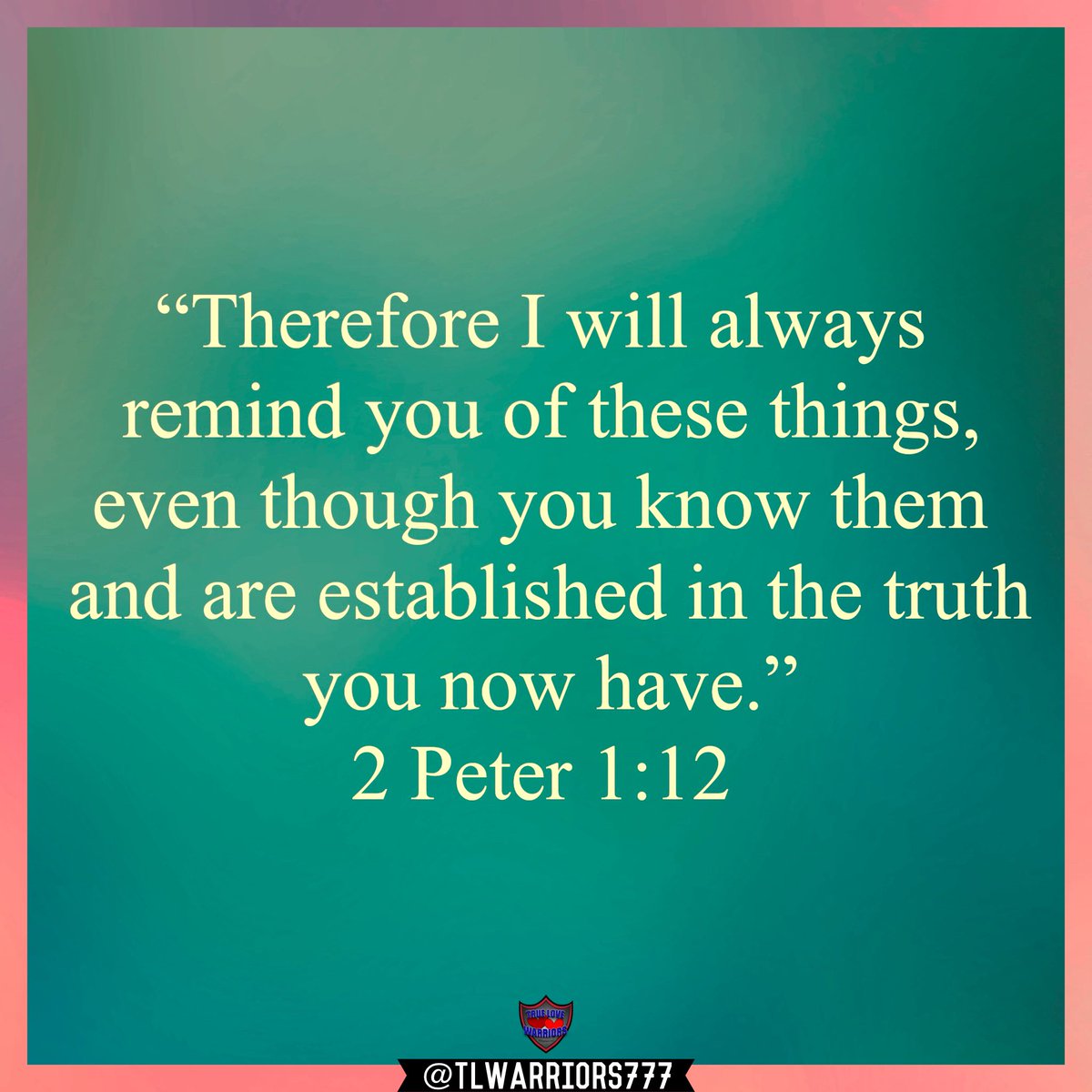 “Therefore I will always remind you of these things, even though you know them and are established in the truth you now have.” 2 Peter 1:12