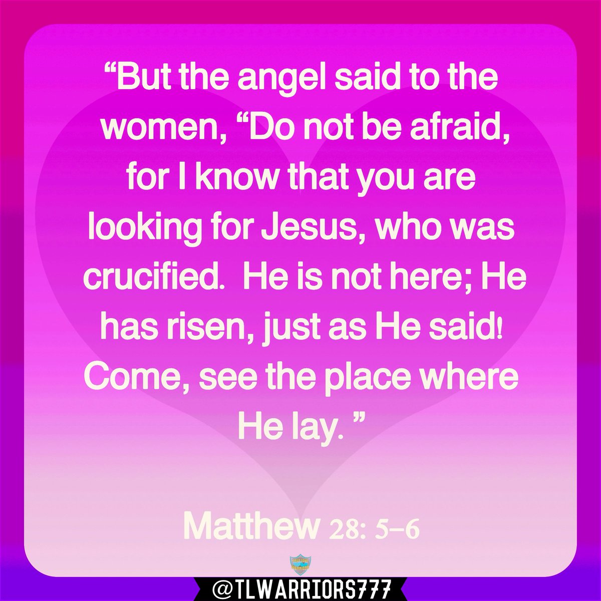 “But the angel said to the women, “Do not be afraid, for I know that you are looking for Jesus, who was crucified. He is not here; He has risen, just as He said! Come, see the place where He lay.” Matthew 28:5-6