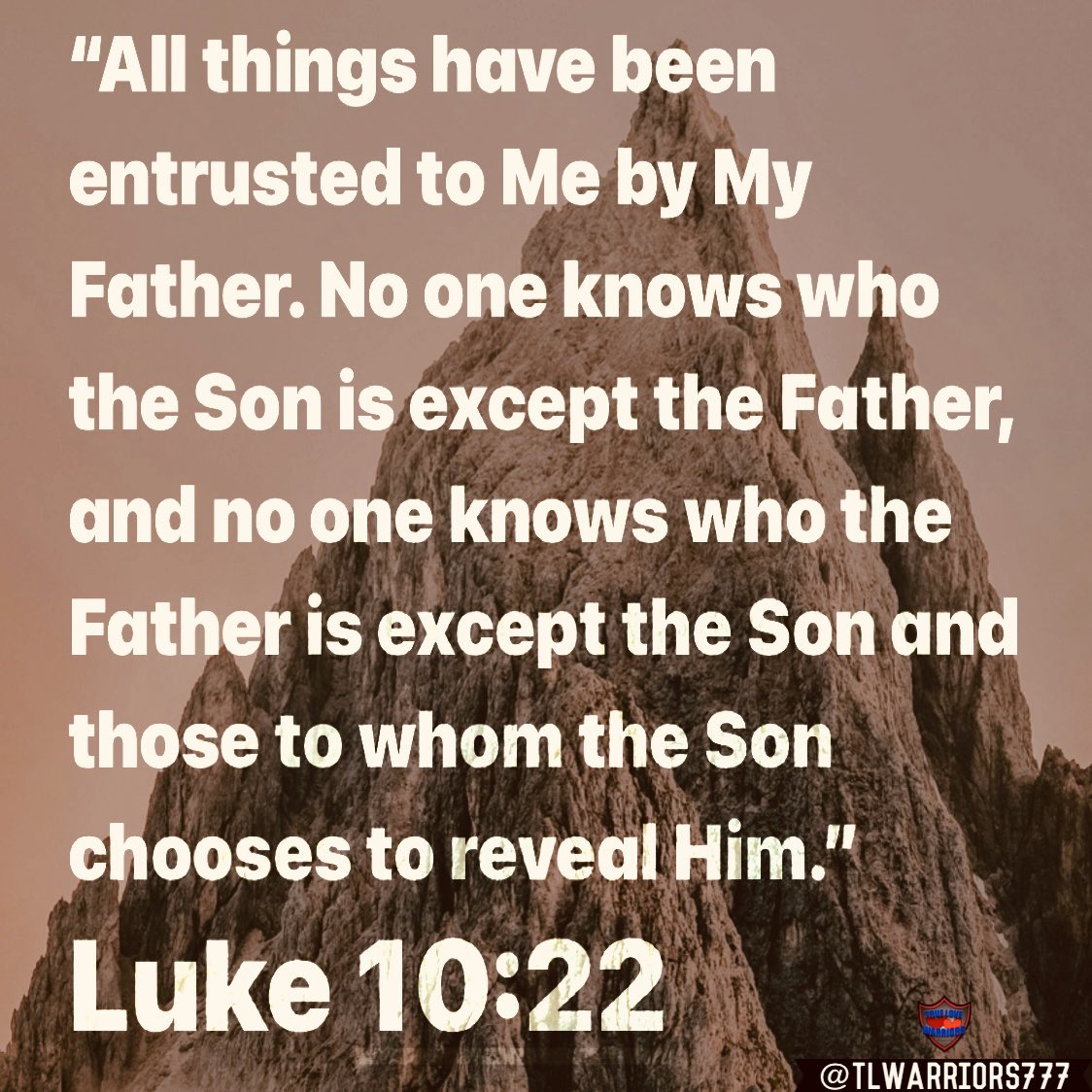“All things have been entrusted to Me by My Father. No one knows who the Son is except the Father, and no one knows who the Father is except the Son and those to whom the Son chooses to reveal Him.” Luke 10:22