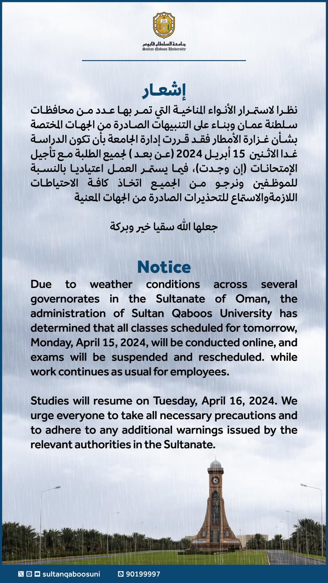 #إشعار | نظرا لاستمرار الأنواء المناخية التي تمر بها عدد من محافظات سلطنة عمان وبناء على التنبيهات الصادرة من الجهات المختصة بشأن غزارة الأمطار فقد قررت إدارة #جامعة_السلطان_قابوس بأن تكون الدراسة غدا الاثنين 15 أبريل 2024 (عن بعد) لجميع الطلبة مع تأجيل الإمتحانات ( إن وجدت )،