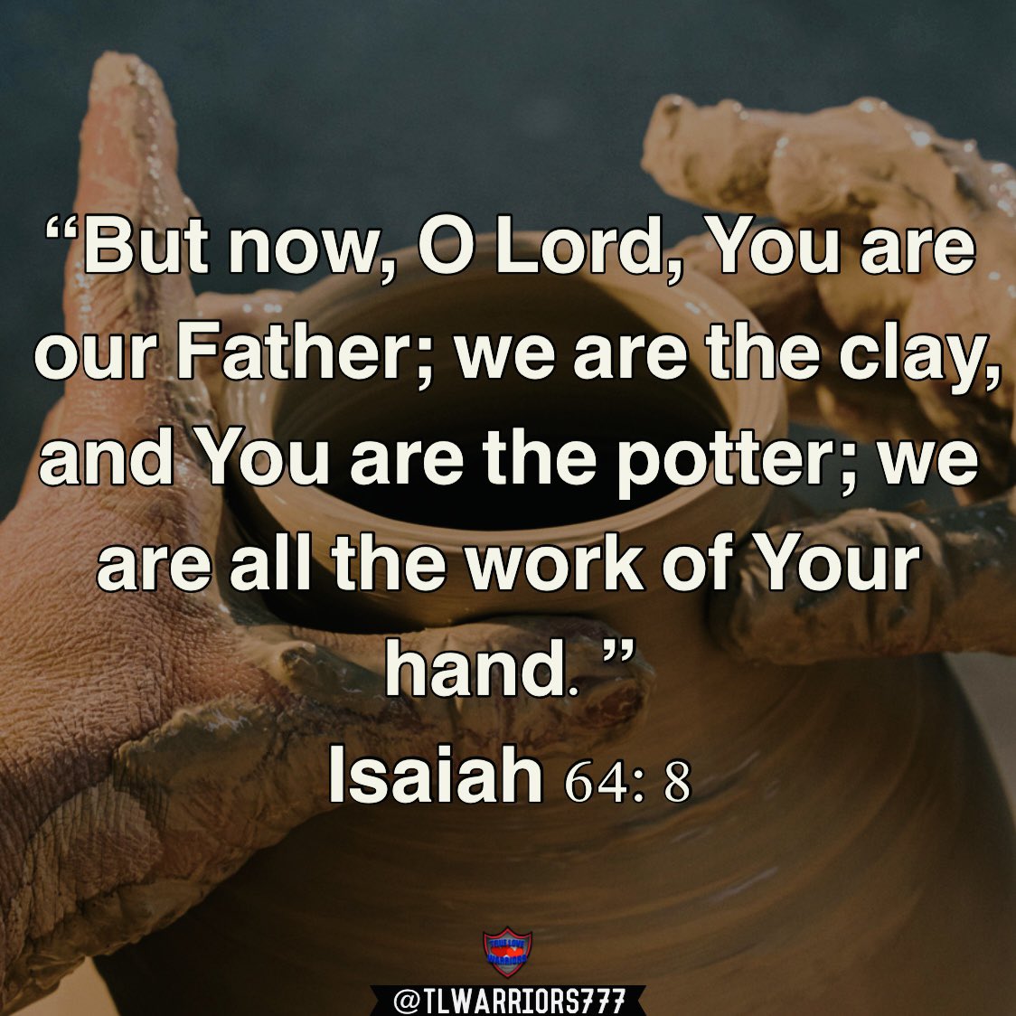 “But now, O Lord, You are our Father; we are the clay, and You are the potter; we are all the work of Your hand.” Isaiah 64:8