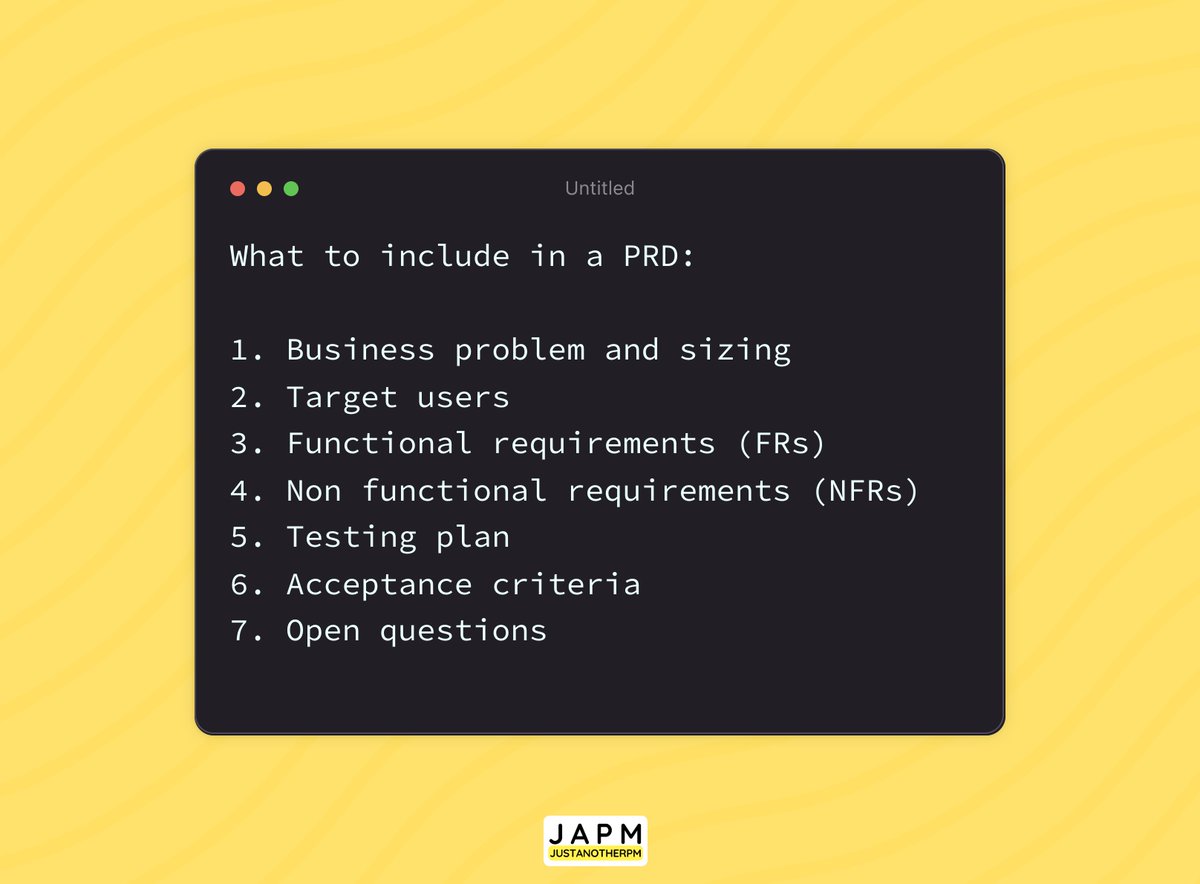 JustAnotherPM's tweet photo. This is day 4 -- Documents that Product Managers should master

Product Requirements Document (PRD)

What is a PRD
A PRD is a document that includes all details about a specific feature, solution, or product. It acts as the central point of information for engineers to understand the solution, and translate it into code.

Why are PRDs important
1. Common understanding - PRDs lay the foundation of common understanding. It ensures that the engineer's understanding of "what" to build is the same as that of the PM's.

2. Agreement - PRDs also act as a contract or agreement between PMs and engineers on the specifics of the solution that will be built. It is also an agreement on the quality benchmark below which the solution will not be launched. Finally, it is also an agreement on the success criteria of the solution after launch.

3. Scope - PRDs are the central point of knowledge that defines what is in scope for a specific feature. Great PRDs also define what is OUT OF scope for that feature.

4. Clarity - PRDs provide a high level of depth into the idea, ensuring high clarity and low ambiguity.

5. Reference - PRDs act as reference points for PMs, engineers, and other stakeholders who want to know why, what, when a feature / solution was developed and launched.

What to include in PRDs
A great PRD includes all the information that is relevant to its audience. And that ensure all of the above aspects are met. Hence it makes sense to create the format that works best for PMs, Engineers, and Designers

With that said, here are a few things that I always include:

1. Problem statement and sizing: The problem that we're solving via this solution. What is the impact of solving this problem. I usually copy paste this from my POP document (more details on POP linked below)

2. Target users: in this section mention all the users that you could be targeting, and then explain why you have chosen the persona that you have. Help others understand "what" your choice is and "why" is it your choice

3. Functional Requirements (FRs): this is the most critical and lengthy section of the PRD, which covers 70-80% of the document. It contains a very high degree of detail about every aspect of the of the product. A good way to think of this is to lay out the the entire user entire journey, and detail each step of the journey.

Be as detailed as possible. (Extra details do no harm, but less will almost always cause damage.)

4. Non Functional Requirements (NFR): NFRs are requirements that are not necessarily visible or usable for the end user, whereas FRs are visible and usable by the user. Common NFRs include performance, security, etc. Ex: "Netflix must ensure that it is available 99.99% of the time, allowing users to access content seamlessly without interruptions."

5. Testing Plan:  is a list of tests that have to be passed before the solution can be launched.

6. Acceptance Criteria
Think of this as a checklist, in which every check is critical to be met before the product can be made available to users.

7. Open questions
Even if you create detailed PRDs, there will always be some open questions. Document these questions in a separate section. It is important for readers to know that you have considered these questions, even if you don't have answers at the time of writing.

Things to remember
1. One document can NOT capture everything. Leave notes, open questions, so everyone knows what still needs to be answered.

2. While thinking of FRs, don't forget to also capture unhappy flows. Example: "When users are unable to login, show them forgot password screen"

Mistakes to avoid
1. Don't treat PRDs as a static document
PRD is not a one and done document. It is an evolving document. Based on your discussions, feedback, questions, you should update it to keep it relevant and impactful.

2. Make sure there is no ambiguity
Be very sure to reduce / remove ambiguity. Anything you leave for interpretation, will always be interpreted incorrectly.
--
That is it for today. Stay tuned for Day 5, where we talk about user stories.

If you haven't already, please follow me @JustAnotherPM. I share meaningful content on product management.