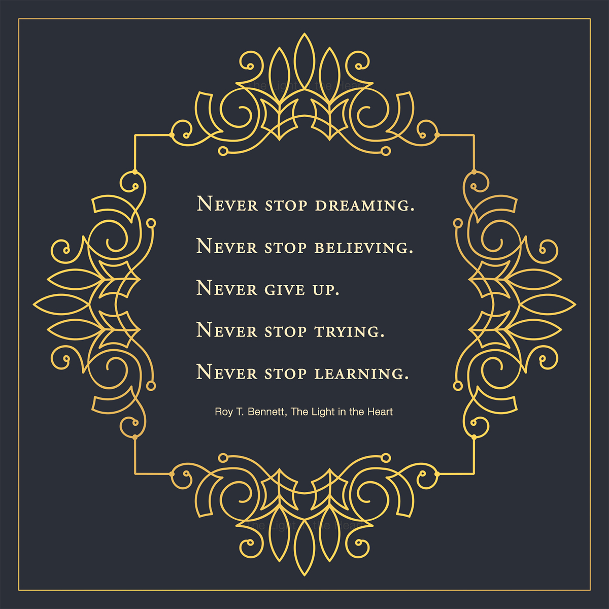 Never stop dreaming, never stop believing, never give up, never stop trying, and never stop learning. Roy T. Bennett, The Light in the Heart #motivation #Inspiration #quote #quotes #RoyTBennett